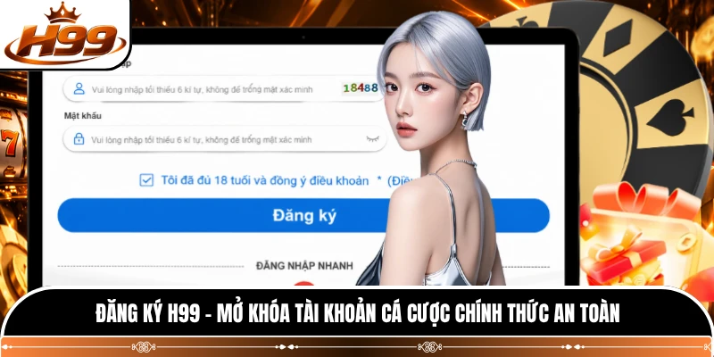 Đăng Ký H99 - Mở Khóa Tài Khoản Cá Cược Chính Thức An Toàn