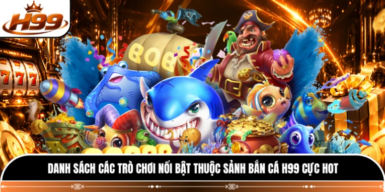 Danh sách các trò chơi nổi bật thuộc sảnh bắn cá H99 cực hot