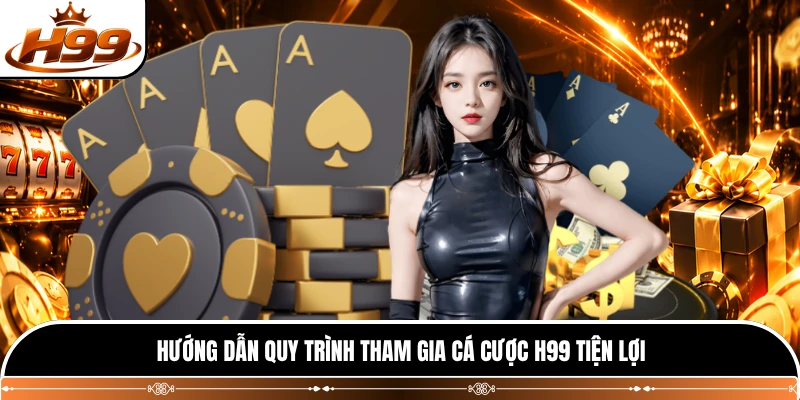 Hướng dẫn quy trình tham gia cá cược H99 tiện lợi