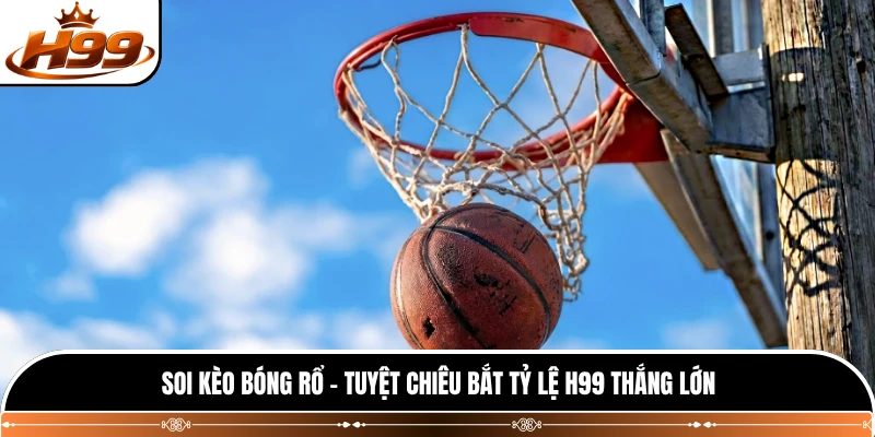Soi Kèo Bóng Rổ - Tuyệt Chiêu Bắt Tỷ Lệ H99 Thắng Lớn